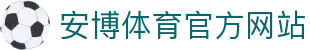 安博体育 (ANBO SPORT)官方网站-最专业体育游戏娱乐平台
